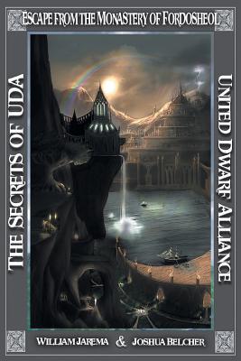 The Secrets of UDA: United Dwarf Alliance - Book 5: Escape from the Monastery of Fordosheol - Jarema, William, and Belcher, Joshua