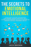 The Secrets to Emotional Intelligence: Learn How to Master Your Emotions, Make Friends, Improve Your Social Skills, Establish Relationships, Nlp, Talk to Anyone and Increase Your Self-Awareness and Eq