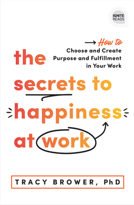 The Secrets to Happiness at Work: How to Choose and Create Purpose and Fulfillment in Your Work - Brower, Tracy, PhD