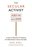 The Secular Activist: A How-To Manual for Protecting the Wall Between Church and State