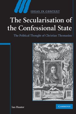 The Secularisation of the Confessional State: The Political Thought of Christian Thomasius - Hunter, Ian