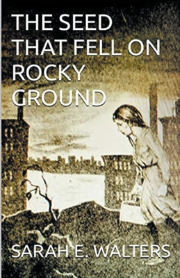 The Seed That Fell On Rocky Ground - Walters, David Arthur, and Walters, Sarah E