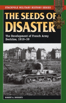 The Seeds of Disaster: The Development of French Army Doctrine, 1919-39 - Doughty, Robert a