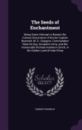 The Seeds of Enchantment: Being Some Attempt to Narrate the Curious Discoveries of Doctor Cyprian Beamish, M. D., Glasgow; Commandant Ren De Gys, Annamite Army, and the Honourable Richard Assheton Smith, in the Golden Land of Indo-China