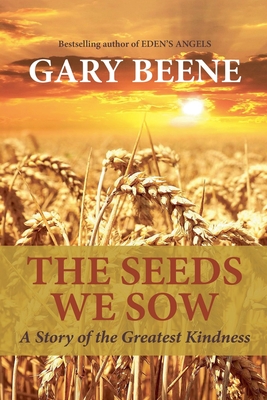 The Seeds We Sow: A Story of the Greatest Kindness - Beene, Gary