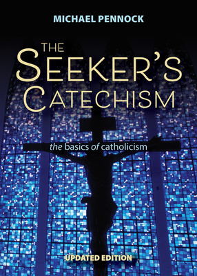 The Seeker's Catechism: The Basics of Catholicism - Pennock, Michael