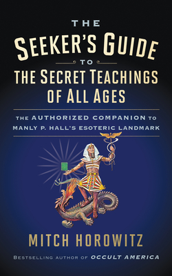 The Seeker's Guide to the Secret Teachings of All Ages: The Authorized Companion to Manly P. Hall's Esoteric Landmark - Horowitz, Mitch