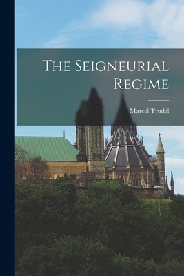 The Seigneurial Regime - Trudel, Marcel 1917-