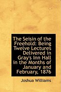 The Seisin of the Freehold: Being Twelve Lectures Delivered in Gray's Inn Hall in the Months of Janu