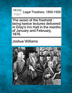 The Seisin of the Freehold: Being Twelve Lectures Delivered in Gray's Inn Hall in the Months of January and February, 1876.