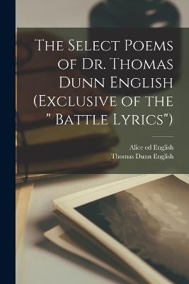 The Select Poems of Dr. Thomas Dunn English (exclusive of the " Battle Lyrics") - English, Thomas Dunn, and English, Alice Ed