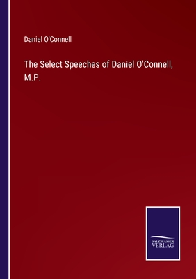 The Select Speeches of Daniel O'Connell, M.P. - O'Connell, Daniel