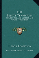 The Select Tennyson: For School And College And Private Study (1903) - Robertson, J Logie (Editor)