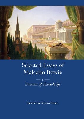 The Selected Essays of Malcolm Bowie Vol. 1: Dreams of Knowledge - Bowie, Malcolm