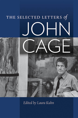 The Selected Letters of John Cage - Cage, John, and Kuhn, Laura (Editor), and Swed, Mark (Foreword by)