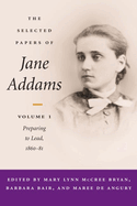 The Selected Papers of Jane Addams: Vol. 1: Preparing to Lead, 1860-81 Volume 1