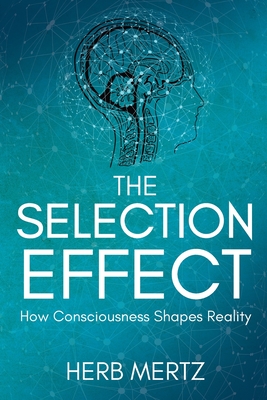 The Selection Effect: How Consciousness Shapes Reality - Mertz, Herb
