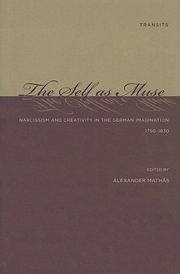 The Self as Muse: Narcissism and Creativity in the German Imagination 1750-1830 - Maths, Alexander (Contributions by), and Block, Richard (Contributions by), and Breithaupt, Fritz (Contributions by)