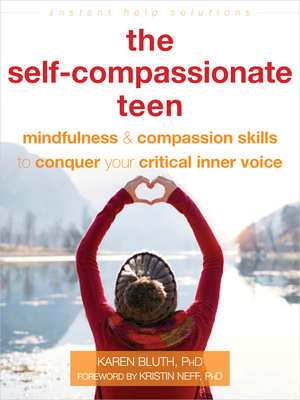 The Self-Compassionate Teen: Mindfulness and Compassion Skills to Conquer Your Critical Inner Voice - Bluth, Karen, PhD, and Neff, Kristin, PhD (Foreword by)