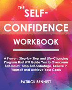 The Self-Confidence Workbook: A Proven, Step-by-Step and Life-Changing Program That Will Guide You to Overcome Self-Doubt, Stop Self-Sabotage, Believe in Yourself and Achieve Your Goals