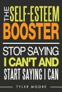 The Self-Esteem Booster: Stop Saying I Can't and Start Saying I Can