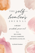 The Self-Healer's Journal: A 90 Day Guided Journal for a Fucking Rad, Self-Loving, Soulfully Manifested, Grateful-As-Hell Life
