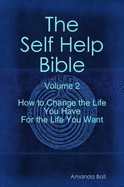 The Self Help Bible: How to Change the Life You Have for the Life You Want