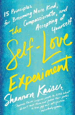 The Self-Love Experiment: Fifteen Principles for Becoming More Kind, Compassionate, and Accepting of Yourself - Kaiser, Shannon