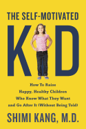The Self-Motivated Kid: How to Raise Happy, Healthy Children Who Know What They Want and Go After It (Without Being Told) - Kang, Shimi K