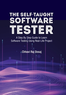 The Self-Taught Software Tester A Step By Step Guide to Learn Software Testing Using Real-Life Project - Dosaj, Chhavi Raj