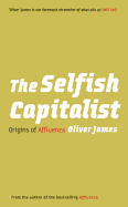 The Selfish Capitalist: Origins of Affluenza - James, Oliver