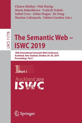 The Semantic Web - Iswc 2019: 18th International Semantic Web Conference, Auckland, New Zealand, October 26-30, 2019, Proceedings, Part I - Ghidini, Chiara (Editor), and Hartig, Olaf (Editor), and Maleshkova, Maria (Editor)
