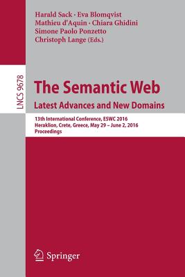 The Semantic Web. Latest Advances and New Domains: 13th International Conference, Eswc 2016, Heraklion, Crete, Greece, May 29 -- June 2, 2016, Proceedings - Sack, Harald (Editor), and Blomqvist, Eva (Editor), and D'Aquin, Mathieu (Editor)