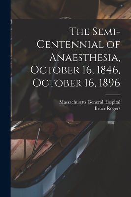 The Semi-centennial of Anaesthesia, October 16, 1846, October 16, 1896 - Massachusetts General Hospital (Creator), and Rogers, Bruce 1870-1957 (Creator)