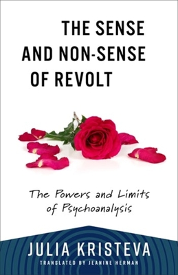 The Sense and Non-Sense of Revolt: The Powers and Limits of Psychoanalysis - Kristeva, Julia, and Herman, Jeanine (Translated by)