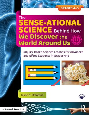 The Sense-Ational Science Behind How We Discover the World Around Us: Inquiry-Based Science Lessons for Advanced and Gifted Students in Grades 4-5 - McIntosh, Jason S