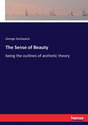 The Sense of Beauty: Being the outlines of aesthetic theory - Santayana, George