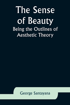 The Sense of Beauty: Being the Outlines of Aesthetic Theory - Santayana, George