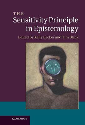 The Sensitivity Principle in Epistemology - Becker, Kelly (Editor), and Black, Tim (Editor)