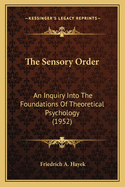The Sensory Order: An Inquiry Into The Foundations Of Theoretical Psychology (1952)