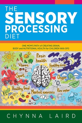 The Sensory Processing Diet: One Mom's Path of Creating Brain, Body and Nutritional Health for Children with SPD - Laird, Chynna, and Steadman, Shane (Foreword by)