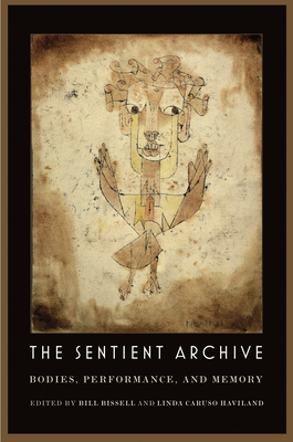 The Sentient Archive: Bodies, Performance, and Memory - Bissell, Bill (Editor), and Haviland, Linda Caruso (Editor)