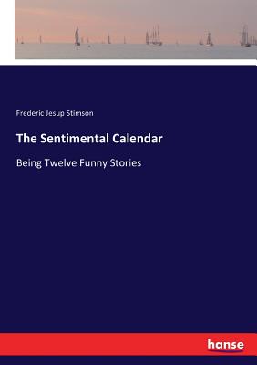 The Sentimental Calendar: Being Twelve Funny Stories - Stimson, Frederic Jesup