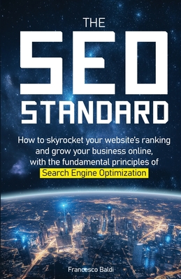 The SEO Standard: How to skyrocket your website's ranking and grow your business online, with the fundamental principles of Search Engine Optimization - Baldi, Francesco
