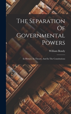 The Separation Of Governmental Powers: In History, In Theory, And In The Constitutions - Bondy, William