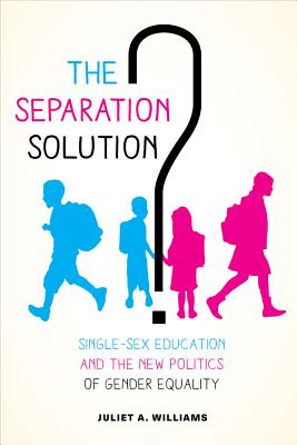 The Separation Solution?: Single-Sex Education and the New Politics of Gender Equality - Williams, Juliet A