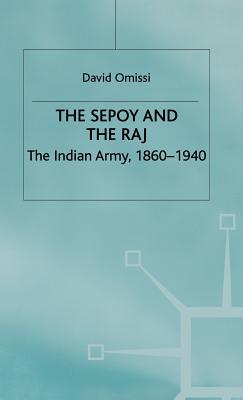 The Sepoy and the Raj: The Indian Army, 1860-1940 - Omissi, David