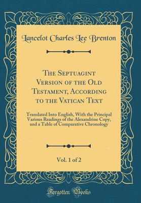 The Septuagint Version of the Old Testament, According to the Vatican Text, Vol. 1 of 2: Translated Into English, with the Principal Various Readings of the Alexandrine Copy, and a Table of Comparative Chronology (Classic Reprint) - Brenton, Lancelot Charles Lee, Sir