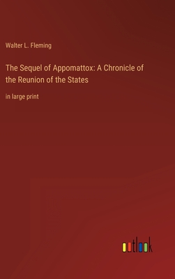 The Sequel of Appomattox: A Chronicle of the Reunion of the States: in large print - Fleming, Walter L