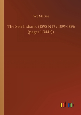 The Seri Indians. (1898 N 17 / 1895-1896 (pages 1-344*)) - McGee, W J